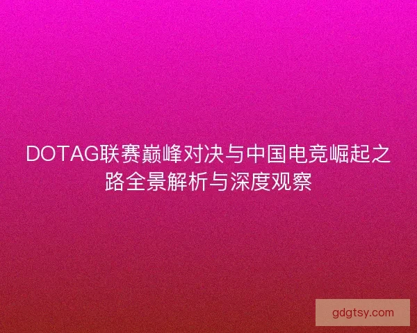 DOTAG联赛巅峰对决与中国电竞崛起之路全景解析与深度观察