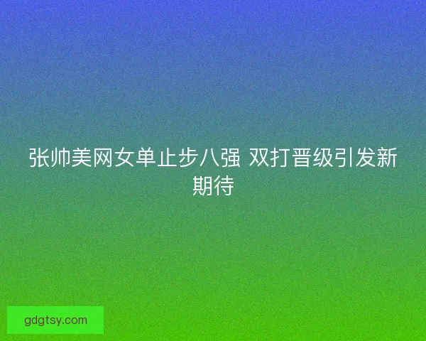 张帅美网女单止步八强 双打晋级引发新期待