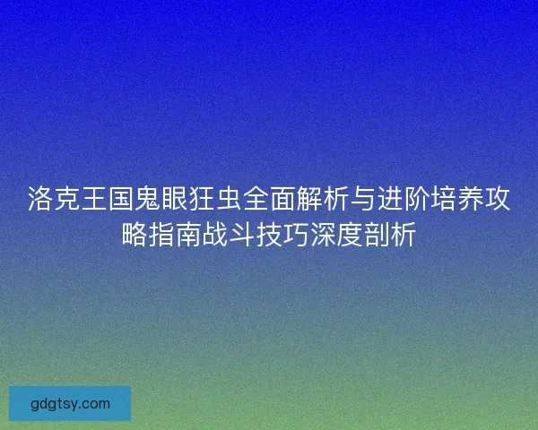洛克王国鬼眼狂虫全面解析与进阶培养攻略指南战斗技巧深度剖析 洛克王国鬼眼狂虫全面解析与进阶培养攻略指南战斗技巧深度剖析