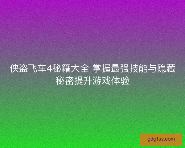 侠盗飞车4秘籍大全 掌握最强技能与隐藏秘密提升游戏体验
